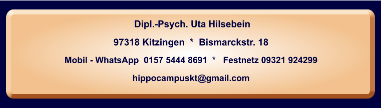 Dipl.-Psych. Uta Hilsebein  97318 Kitzingen  *  Bismarckstr. 18 Mobil - WhatsApp  0157 5444 8691  *   Festnetz 09321 924299  hippocampuskt@gmail.com